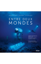 Entre deux mondes - under the pole iii - quatre annees d'exploration scientifique en plongee profond