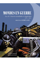 Mondes en guerre - tome iii - guerres mondi ales et imperiales. 1870-1945