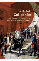 Guillotinees - marie-antoinette, madame roland, madame du barry, olympe de gouges