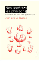 Nos ancetres les pharaons - cinq siecles d'illusions sur l'egypte ancienne