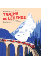 Trains de legende. un tour du monde des lignes ferroviaires les plus incroyables