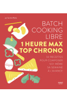 Batch cooking libre - 1 heure max top chron o - 50 recettes pour composer soi-meme sa s