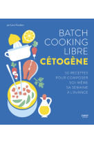 Batch cooking libre cetogene - 50 recettes pour composer soi-meme sa semaine a l'avanc