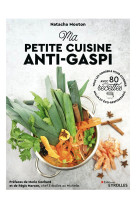 Ma petite cuisine anti-gaspi - tous les con seils pour cuisiner malin et eco-responsabl