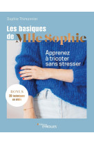 Les basiques de mlle sophie - apprenez a tricoter sans stresser