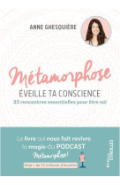 Metamorphose, eveille ta conscience ! - 33 rencontres essentielles pour etre soi. le l