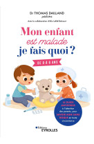 Mon enfant est malade, je fais quoi ? - de 0 a 6 ans / le guide antistress a l'attenti