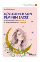 Developper son feminin sacre - se reconnecter a sa puissance et vivre pleinement sa feminite