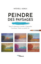 Peindre des paysages - saisir la beaute du monde a l'aquarelle, l'acrylique, l'huile, le pastel, etc