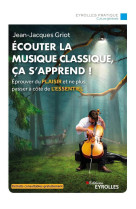 Ecouter la musique classique, ca s'apprend ! - eprouver du plaisir et ne plus passer a cote de l'essentiel