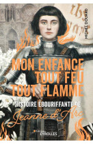 Mon enfance tout feu tout flamme - histoire ebouriffante de jeanne d'arc