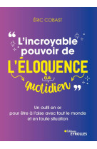 L'incroyable pouvoir de l'eloquence au quotidien - un outil en or pour etre a l'aise avec tout le mo