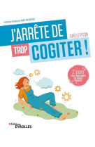 J'arrete de trop cogiter ! 21 jours pour transformer ses pensees parasites