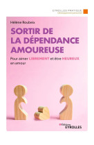 Sortir de la dependance amoureuse - pour aimer librement et etre heureux en amour