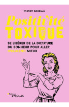 Positivite toxique - se liberer de la dictature du bonheur pour aller (vraiment) mieux