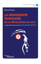 La democratie francaise, de la revolution francaise au 49.3 - l'exercice du pouvoir, de danton a mac