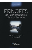 Principes de la photographie de tous les jours - 30 cles pour exprimer sa creativite