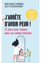 J'arrete d'avoir peur ! - 21 jours pour renouer avec son enfant interieur