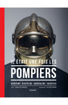 Il etait une fois les pompiers - heroisme , discipline, adrenaline, sacrifice