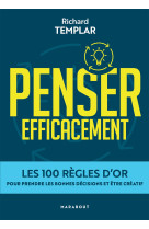 Penser efficacement - les 100 regles d'or pour prendre les bonnes decisions et etre creatif