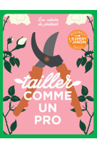 Les cahiers du jardinier : tailler comme un pro