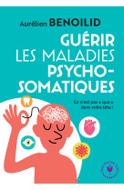 Guerir les maladies psychosomatiques - ce n'est pas  que  dans votre tete !