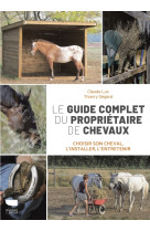 Le guide complet du proprietaire de chevaux. choisir son cheval, l'installer, l'entretenir