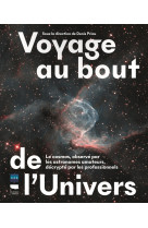 Voyage au bout de l'univers - le cosmos, observe par les astronomes amateurs, decrypte par les profe