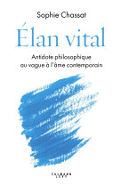 Elan vital - antidote philosophique au vagu e a l'ame contemporain