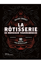 La rotisserie de monsieur tournebroche. 80 recettes pour rotir de plaisir