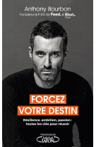 Forcez votre destin - resilience ambition passion : toutes les cles pour reussir