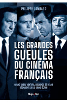 Les grandes gueules du cinema francais - quand gabin, ventura, belmondo et delon regnaient sur le gr