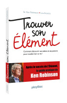 Trouver son element - comment decouvrir ses talents et ses passions pour transformer sa vie ?