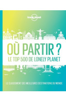 Ou partir ? 2ed - le top 500 de lonely plan et