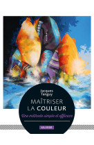 Maitriser la couleur - une methode simple e t efficace