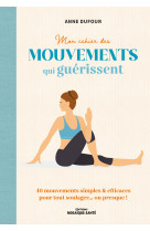 Mon cahier des mouvements qui guerissent - 80 mouvements simples & efficaces pour tout soulager  ou