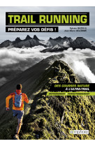 Trail running - preparez vos defis ! - des courses nature a l'ultra-trail : entrainement et perfecti