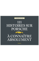 111 histoires sur porsche a connaitre abso ument