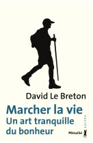 Marcher la vie. un art tranquille du bonheu r