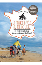 La france a velo au fil de l'eau - 20 itineraires le long du littoral, des fleuves et des canaux