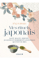 Mes rituels japonais - sante, beaute, serenite... 20 gestes et ingredients ancestraux qui font du bi