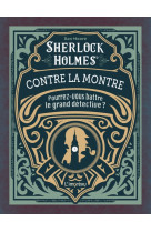 Sherlock holmes contre la montre. a votre chronometre : pourrez-vous battre le grand detective ?