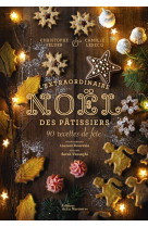 L'extraordinaire noel des patissiers. 80 recettes de fete