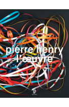 Pierre henry - l'oeuvre : catalogue illustr e opus et musiques d'application, 1945-2017