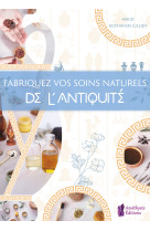 Fabriquez vos soins naturels de l'antiquite