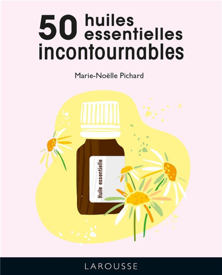 LES 50 HUILES ESSENTIELLES INCONTOURNABLES - PICHARD MARIE-NOELLE - LAROUSSE