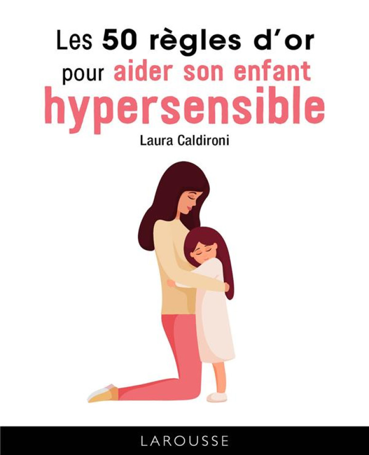 LES 50 REGLES D'OR POUR AIDER SON ENFANT HYPERSENSIBLE - CALDIRONI LAURA - LAROUSSE