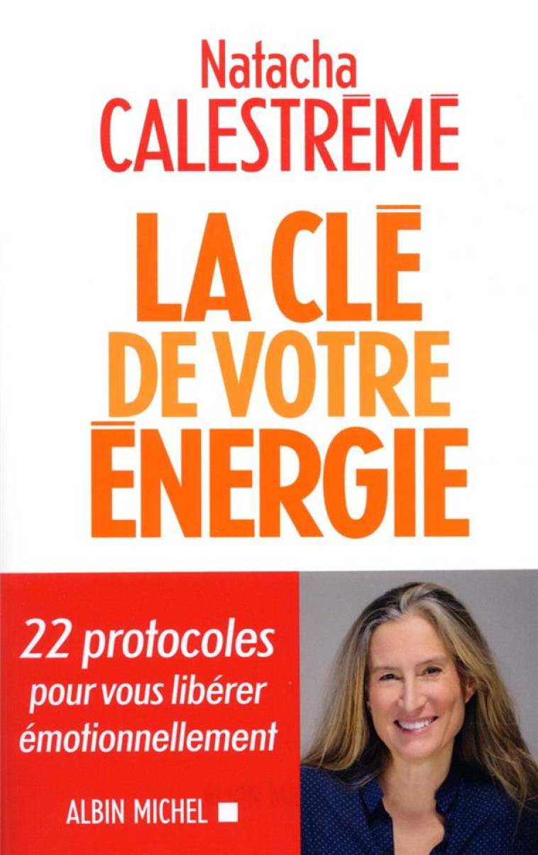 LA CLE DE VOTRE ENERGIE - 22 PROTOCOLES POU R VOUS LIBERER EMOTIONNELLEMENT - CALESTREME NATACHA - ALBIN MICHEL