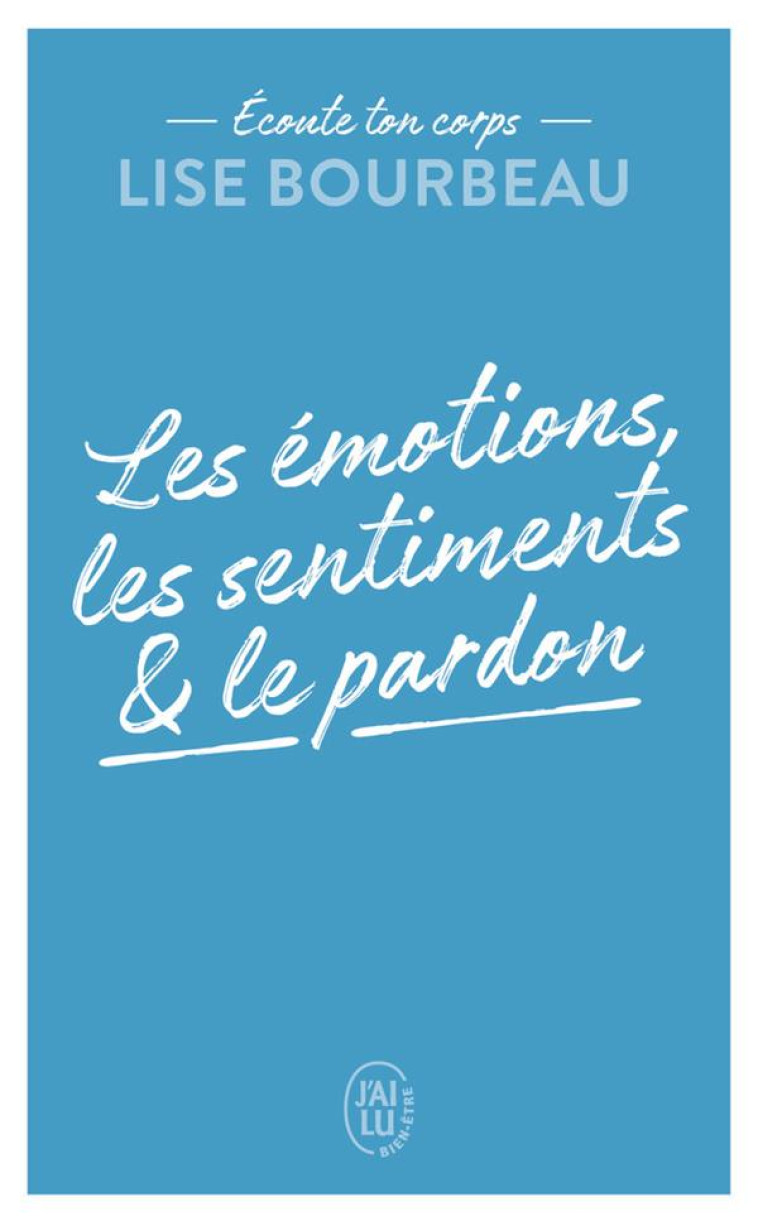 ECOUTE TON CORPS - LES EMOTIONS, LES SENTIMENTS ET LE PARDON - LISE BOURBEAU - J'AI LU