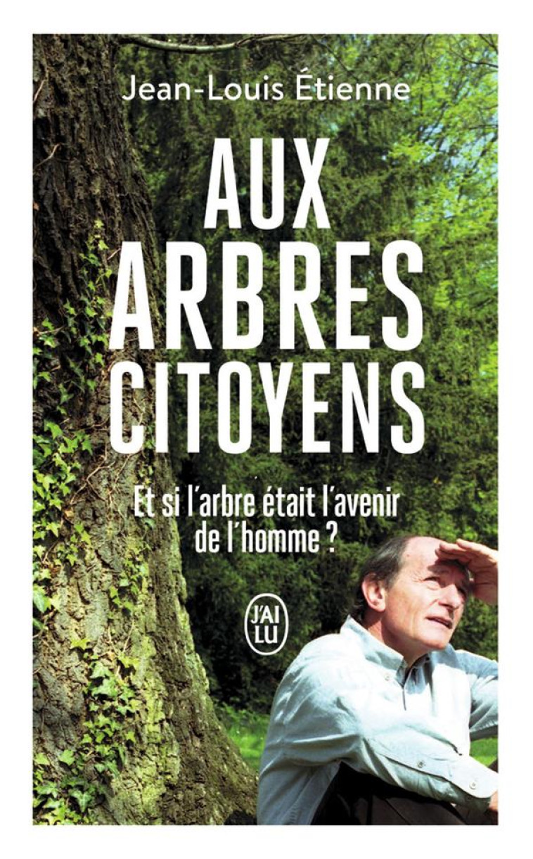 AUX ARBRES CITOYENS - ET SI L'ARBRE ETAIT L 'AVENIR DE L'HOMME ? - ETIENNE JEAN-LOUIS - J'AI LU